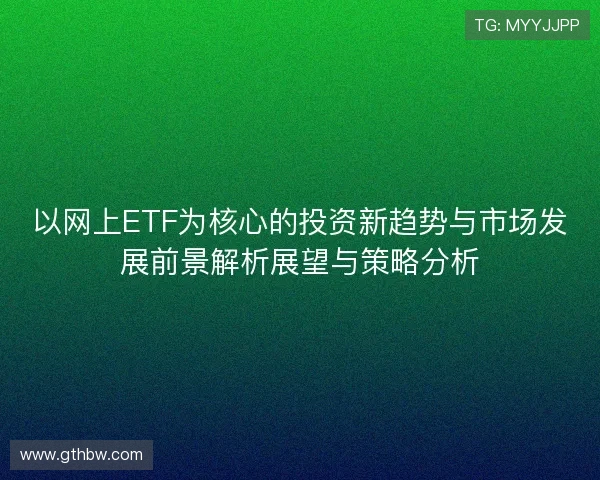 以网上ETF为核心的投资新趋势与市场发展前景解析展望与策略分析